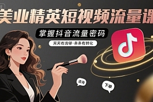 美业精英短视频流量课,掌握抖音流量密码,天天有询单,条条有转化
