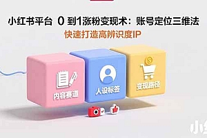 (15656期)小红书平台0到1涨粉变现术:账号定位三维法,快速打造高辨识度IP