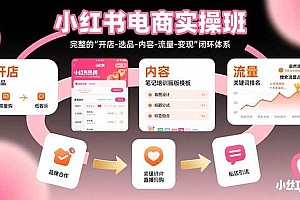 (15671期)小红书电商实操班:完整的"开店-选品-内容-流量-变现"闭环体系