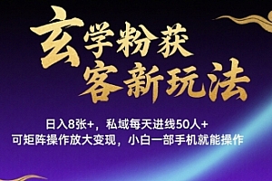 玄学粉获客新玩法日入8张+, 私域每天进线50人+,可矩阵操作放大变现,小白一部手机就能操作