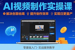 Ai视频制作实操课,解决创意枯竭、效率低下痛点,实现日更量产可持续变现