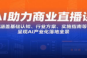 AI助力商业直播课:涵盖基础认知、行业方案、实施指南等,呈现AI产业化落地全景