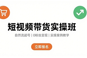 短视频带货实操班,自然流电商快速起号,实现轻松带货变现