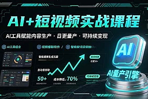 (15681期)AI+短视频实战课程:AI工具赋能内容生产,实现日更量产可持续变现