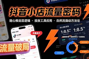 (15680期)抖音小店流量密码,随心推底层逻辑,投放工具应用,自然流撬动核心方法论