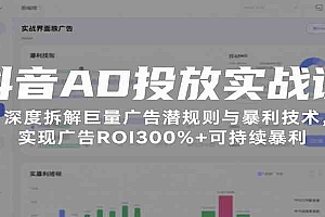 抖音AD投放实战课,深度拆解巨量广告潜规则与暴利技术,实现广告ROI300%+可持续暴利