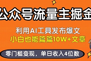 公众号流量主掘金新玩法,利用AI工具发布爆文,小白也能篇篇10W+文章,零门槛变现,单日收入4位数