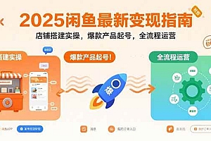(15691期)2025闲鱼最新变现指南:店铺搭建实操,爆款产品起号,全流程运营