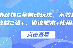 最新协议挂G全自动玩法,不用养机,单日收益2张+,协议脚本+使用教程【揭秘】