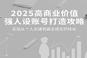 2025高商业价值强人设账号打造攻略,实现从个人出镜到商业成交的转化