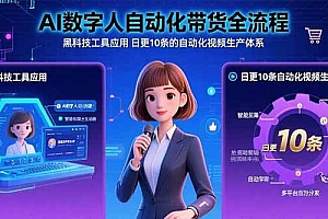 (15699期)AI数字人自动化带货全流程:黑科技工具应用 日更10条的自动化视频生产体系