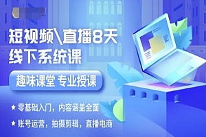 短视频直播8天线下系统课,零基础入门,内容涵盖全面,账号运营,拍摄剪辑,直播电商