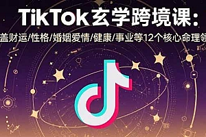 (15713期)TikTok玄学跨境课:涵盖财运/性格/婚姻爱情/健康/事业等12个核心命理领域