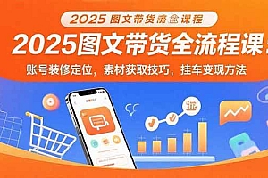 (15716期)2025图文带货全流程课:账号装修定位,素材获取技巧,挂车变现方法