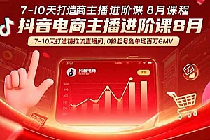 (15718期)抖音电商主播进阶课8月  7-10天打造精准推流直播间,0粉起号到单场百万GMV