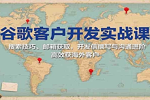 谷歌客户开发实战课:搜索技巧、邮箱获取,开发信撰写与沟通进阶,高效获海外客户