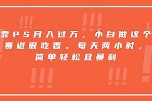 (15764期)靠PS月入过万,小白做这个赛道很吃香。每天两小时,简单轻松且暴利