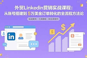(15766期)外贸LinkedIn营销实战课程:从账号搭建到5万美金订单转化的全流程方法论