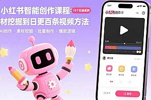 (15768期)AI+小红书智能创作课程:19个实操案例  从素材挖掘到日更百条视频方法