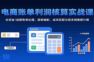 电商账单利润核算实战课:含资金/结算账单处理,报表编制、成本匹配与保本销售额计算