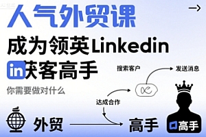 人气外贸课-成为领英Linkedin获客高手,你需要做对什么