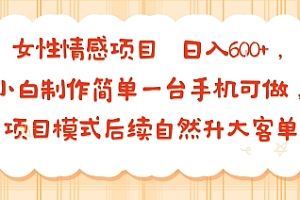 女性情感项目 小白制作简单一台手机可做 项目模式后续自然升大客单 日入6张