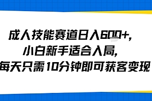 成人技能赛道日入多张,小白新手适合入局,每天只需10分钟即可获客变现