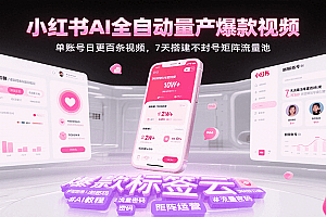 小红书AI全自动量产爆款视频,单账号日更百条视频,7天搭建不封号矩阵流量池(更新)