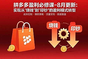 (15771期)拼多多盈利必修课-8月更新:突破运营瓶颈 实现从烧钱到印钞的盈利模式转型