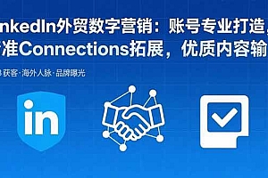 (15773期)LinkedIn外贸数字营销:账号专业打造,精准Connections拓展,优质内容输出