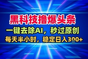 黑科技撸爆头条,一键去除AI,秒过原创,每天半小时,稳定日入3张+【揭秘】