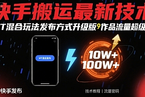 快手搬运最新技术,MT混合玩法发布方式升级版,作品流量超级好