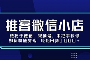 推客微信小店依托于微信、视频号,手把手教你如何快速变现 轻松日入1k+【揭秘】