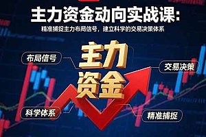 (15804期)主力资金动向实战课-8月:精准捕捉主力布局信号,建立科学的交易决策体系