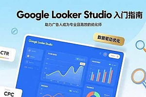 (15815期)Google Looker Studio入门指南,助力广告人成为专业且高效的优化师