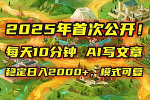 (15814期)2025年8月首次公开,每天10分钟,用AI写文章,稳定日入2000+,模式可复…