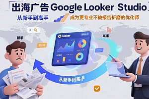 出海广告Google Looker Studio从新手到高手,成为更专业不被报告折磨的优化师