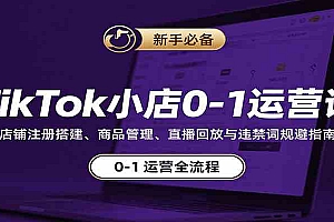 TikTok小店0-1运营课:店铺注册搭建、商品管理、直播回放与违禁词规避指南