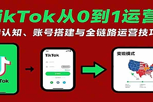 TikTok从0到1运营课:基础认知、账号搭建与全链路运营技巧