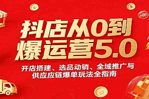 抖店从0到爆运营5.0,开店搭建、选品动销、全域推广与供应链爆单玩法全指南