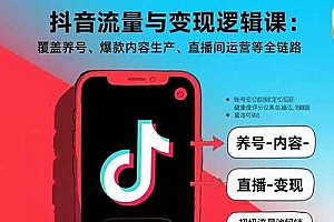 (15824期)抖音流量与变现逻辑课:覆盖养号、爆款内容生产、直播间运营等全链路