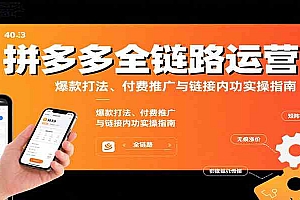 拼多多全链路运营课,爆款打法、付费推广与链接内功实操指南