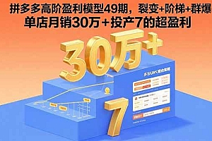 (15832期)拼多多高阶盈利模型49期,裂变+阶梯+群爆  单店月销30万+投产7的超盈利