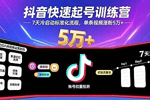 (15844期)抖音快速起号训练营,7天冷启动标准化流程,单条视频涨粉5万+
