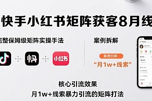 抖音快手小红书矩阵获客8月线下课,完整保姆级矩阵实操手法与案例拆解,月1w+线索暴力引流的矩阵打法