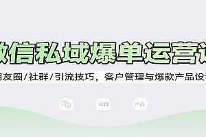 微信私域爆单运营课:朋友圈/社群/引流技巧,客户管理与爆款产品设计