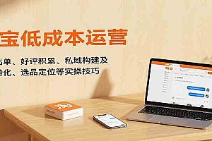 淘宝低成本运营,新店出单、好评积累、私域构建及流量转化、选品定位等实操技巧