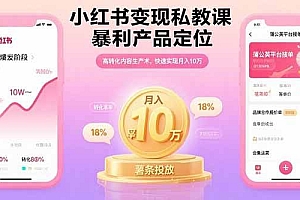 (15859期)小红书变现私教课,暴利产品定位,高转化内容生产术,快速实现月入10万