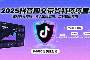 (15861期)2025抖音图文带货特练营:账号养号技巧,真人出镜避坑,工具使用指南