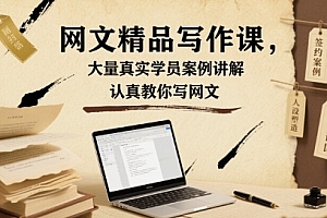 网文精品写作课,大量真实学员案例讲解,认真教你写网文